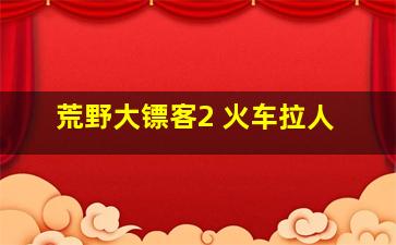 荒野大镖客2 火车拉人